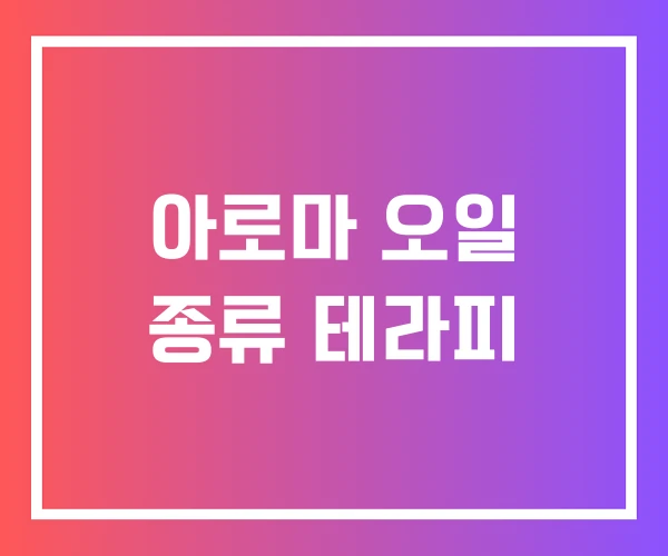 아로마 오일 종류 테라피 아로마 오일 종류 테라피