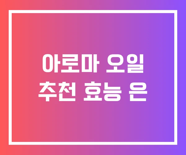 아로마 오일 추천 효능 은