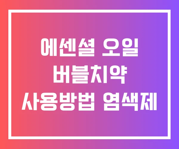 에센셜 오일 버블치약 사용방법 염색제 에센셜 오일 버블치약 사용방법 염색제