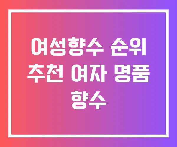 여성향수 순위 추천 여자 명품 향수 여성향수 순위 추천 여자 명품 향수
