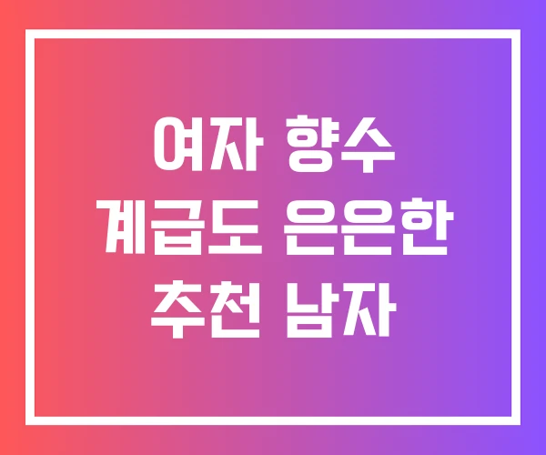 여자 향수 계급도 은은한 추천 남자 여자 향수 계급도 은은한 추천 남자