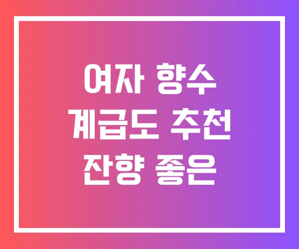 여자 향수 계급도 추천 잔향 좋은 여자 향수 계급도 추천 잔향 좋은