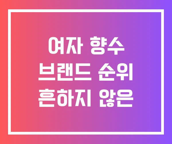 여자 향수 브랜드 순위 흔하지 않은 여자 향수 브랜드 순위 흔하지 않은