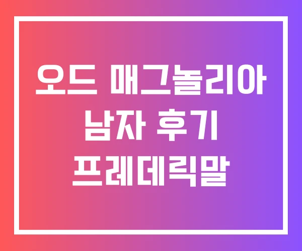 오드 매그놀리아 남자 후기 프레데릭말 오드 매그놀리아 남자 후기 프레데릭말