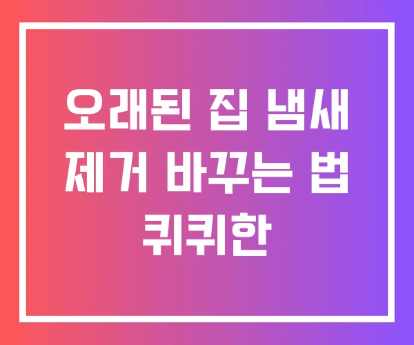오래된 집 냄새 제거 바꾸는 법 퀴퀴한