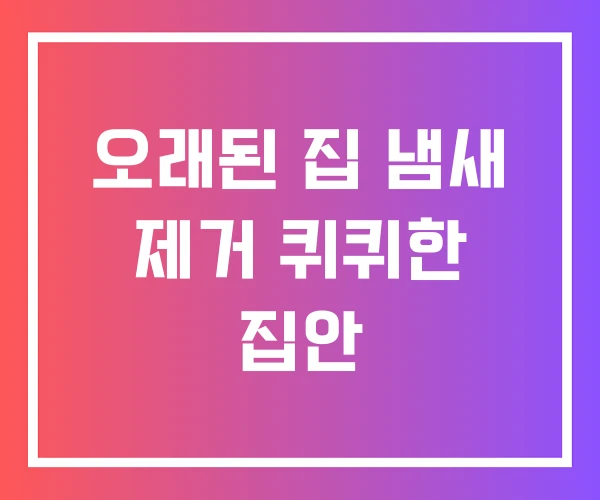 오래된 집 냄새 제거 퀴퀴한 집안