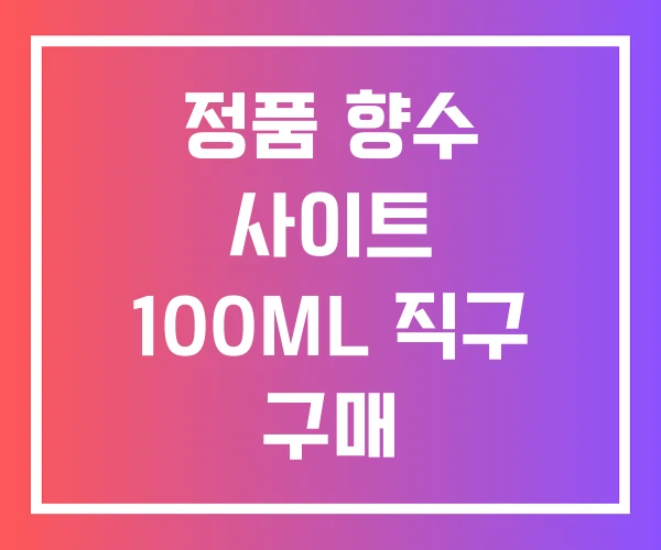 정품 향수 사이트 100ML 직구 구매