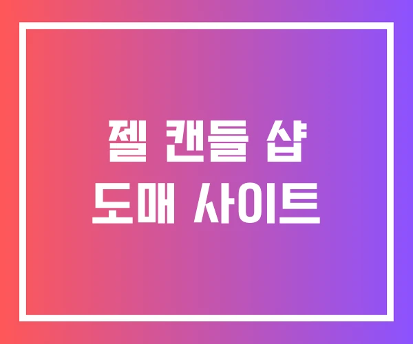젤 캔들 샵 도매 사이트 젤 캔들 샵 도매 사이트