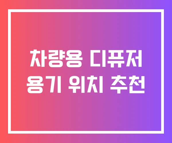 차량용 디퓨저 용기 위치 추천 차량용 디퓨저 용기 위치 추천