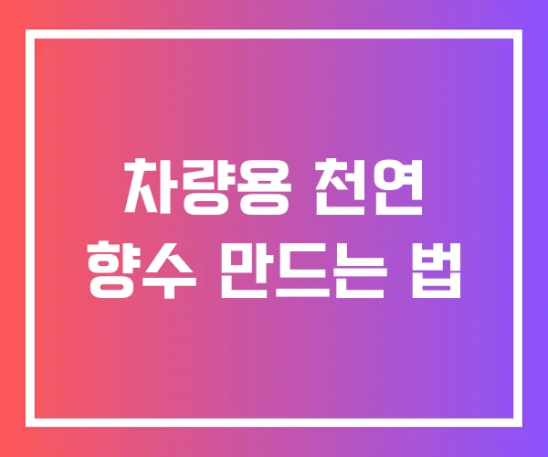 차량용 천연 향수 만드는 법 차량용 천연 향수 만드는 법