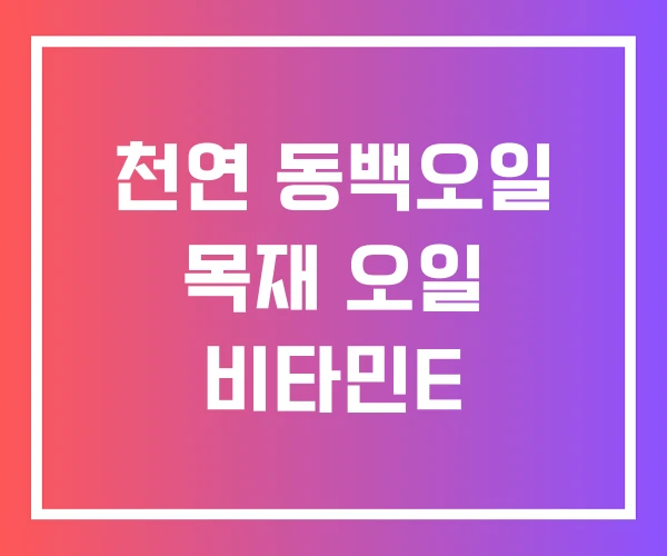 천연 동백오일 목재 오일 비타민E 천연 동백오일 목재 오일 비타민E