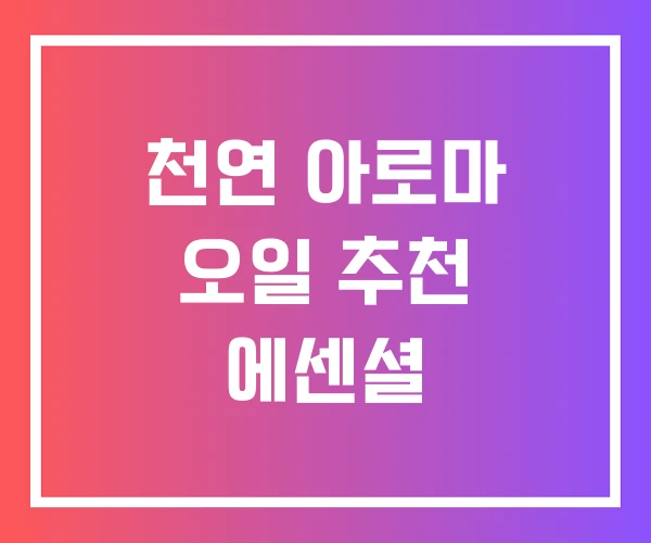 천연 아로마 오일 추천 에센셜 천연 아로마 오일 추천 에센셜