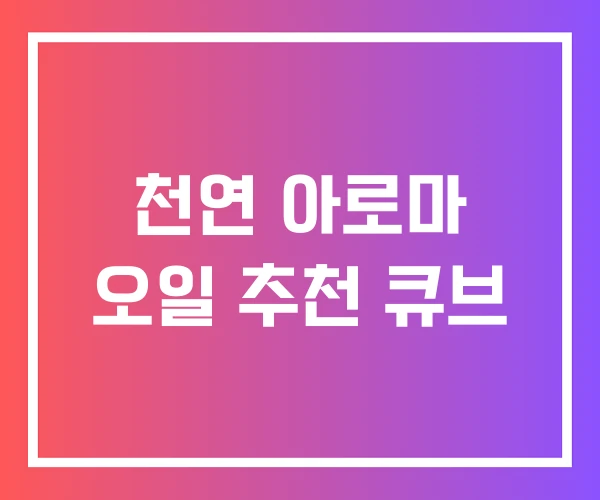 천연 아로마 오일 추천 큐브