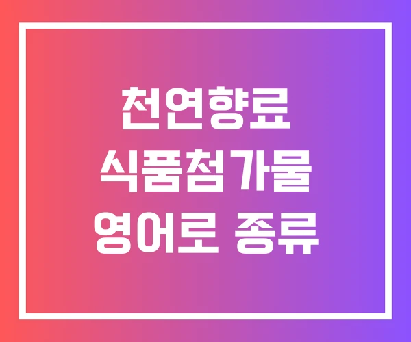 천연향료 식품첨가물 영어로 종류 천연향료 식품첨가물 영어로 종류