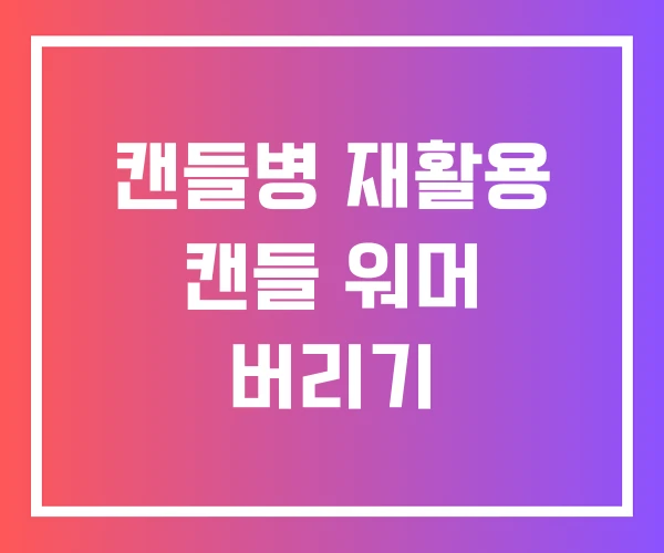 캔들병 재활용 캔들 워머 버리기 캔들병 재활용 캔들 워머 버리기