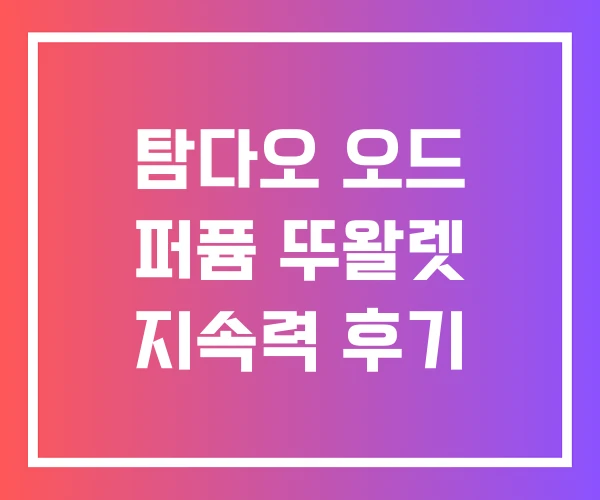 탐다오 오드 퍼퓸 뚜왈렛 지속력 후기 탐다오 오드 퍼퓸 뚜왈렛 지속력 후기