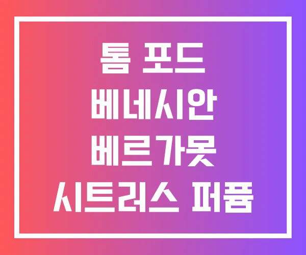 톰 포드 베네시안 베르가못 시트러스 퍼퓸 톰 포드 베네시안 베르가못 시트러스 퍼퓸