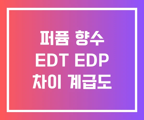 퍼퓸 향수 EDT EDP 차이 계급도 퍼퓸 향수 EDT EDP 차이 계급도