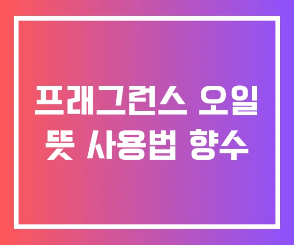 프래그런스 오일 뜻 사용법 향수 프래그런스 오일 뜻 사용법 향수