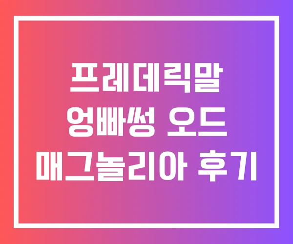 프레데릭말 엉빠썽 오드 매그놀리아 후기 프레데릭말 엉빠썽 오드 매그놀리아 후기
