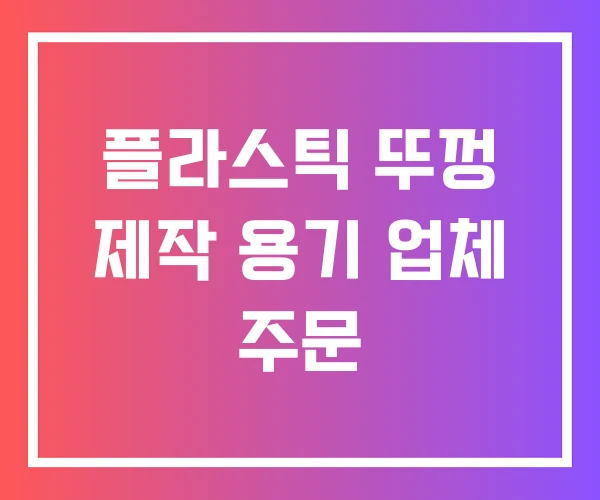 플라스틱 뚜껑 제작 용기 업체 주문
