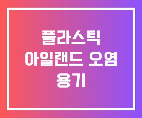 플라스틱 아일랜드 오염 용기