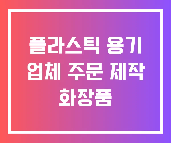 플라스틱 용기 업체 주문 제작 화장품 플라스틱 용기 업체 주문 제작 화장품