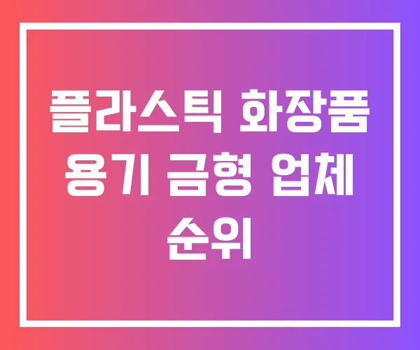 플라스틱 화장품 용기 금형 업체 순위