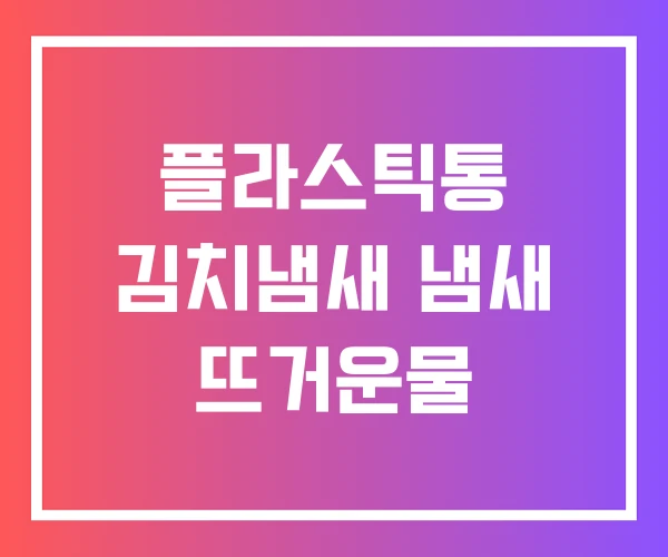 플라스틱통 김치냄새 냄새 뜨거운물 플라스틱통 김치냄새 냄새 뜨거운물