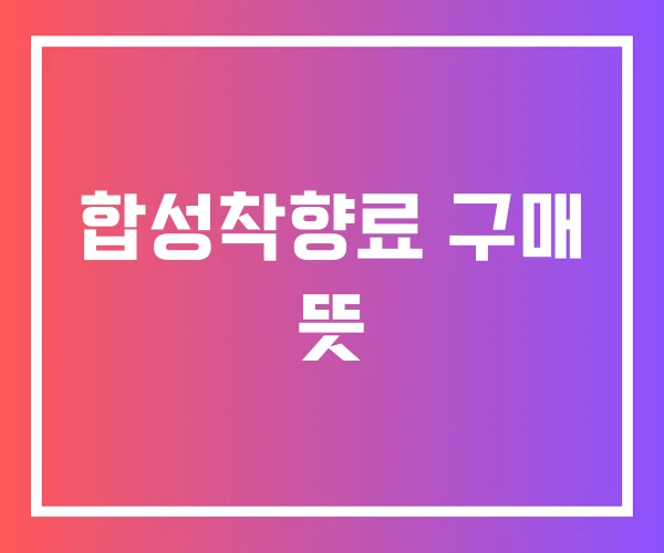 합성착향료 구매 뜻 합성착향료 구매 뜻