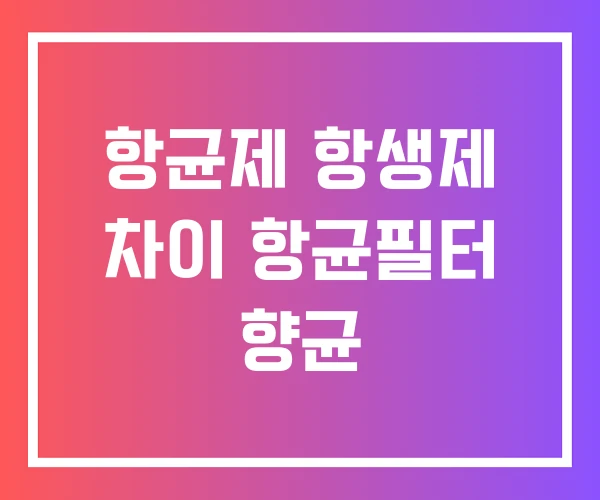 항균제 항생제 차이 항균필터 향균