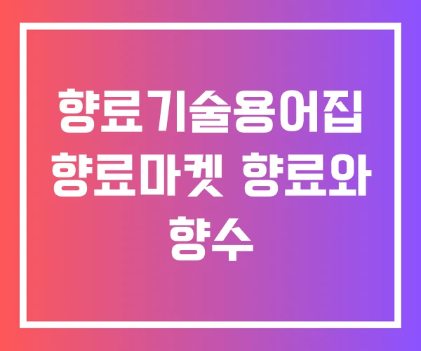 향료기술용어집 향료마켓 향료와 향수 향료기술용어집 향료마켓 향료와 향수