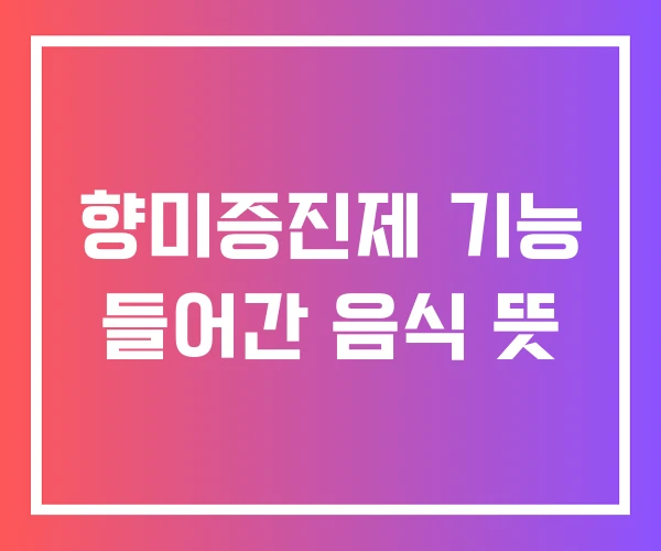 향미증진제 기능 들어간 음식 뜻 향미증진제 기능 들어간 음식 뜻