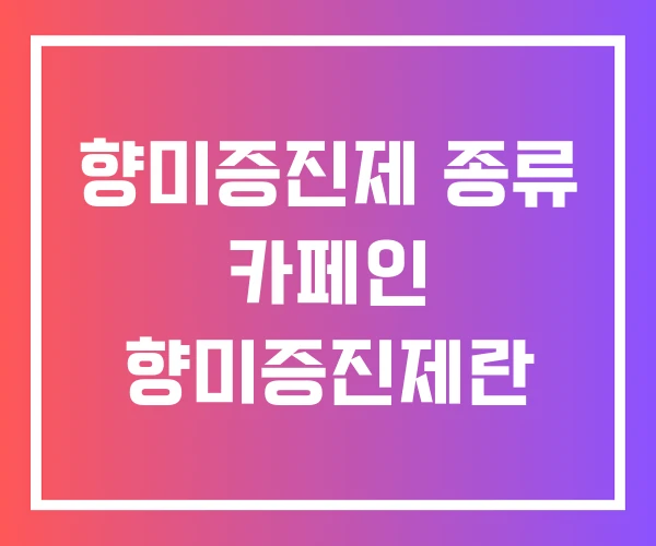 향미증진제 종류 카페인 향미증진제란