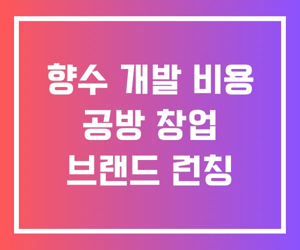 향수 개발 비용 공방 창업 브랜드 런칭