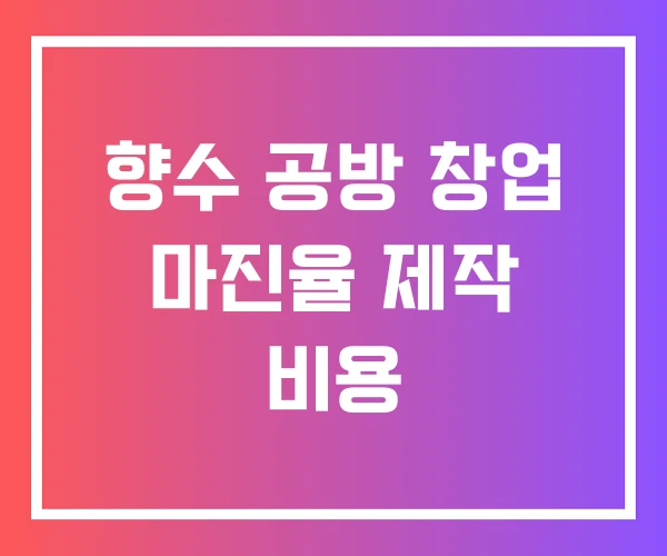 향수 공방 창업 마진율 제작 비용