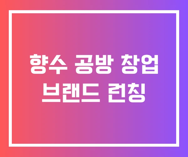 향수 공방 창업 브랜드 런칭 향수 공방 창업 브랜드 런칭