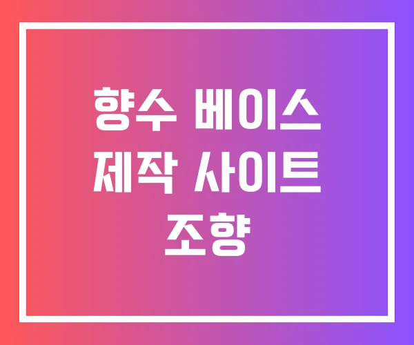향수 베이스 제작 사이트 조향 향수 베이스 제작 사이트 조향
