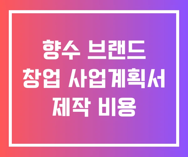 향수 브랜드 창업 사업계획서 제작 비용 향수 브랜드 창업 사업계획서 제작 비용
