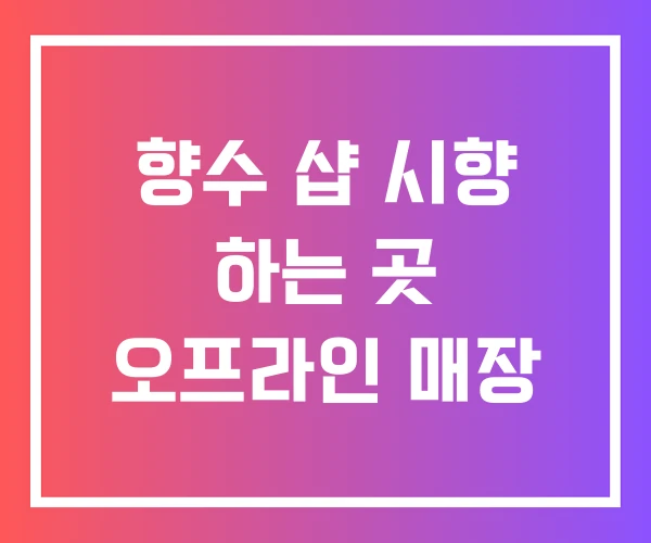 향수 샵 시향 하는 곳 오프라인 매장
