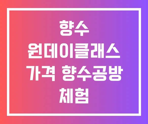향수 원데이클래스 가격 향수공방 체험 향수 원데이클래스 가격 향수공방 체험