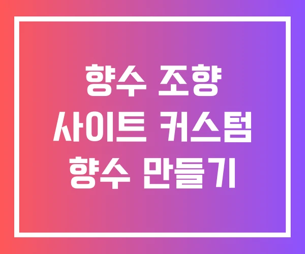 향수 조향 사이트 커스텀 향수 만들기