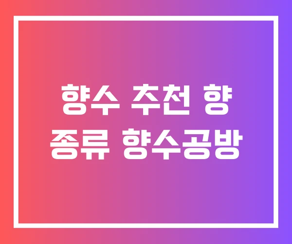 향수 추천 향 종류 향수공방 향수 추천 향 종류 향수공방
