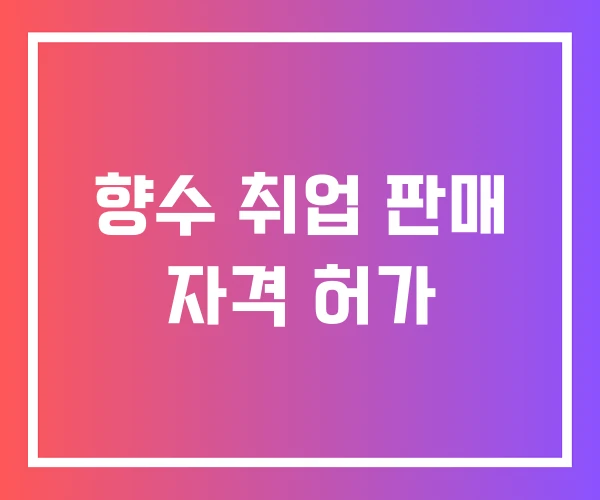 향수 취업 판매 자격 허가