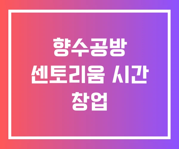 향수공방 센토리움 시간 창업