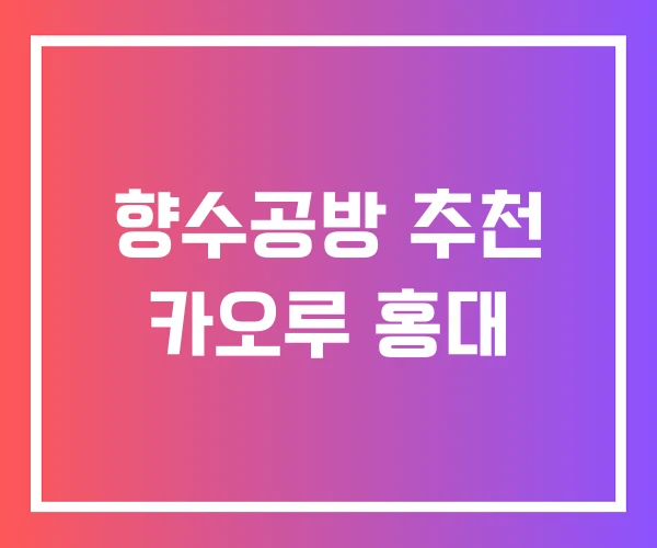 향수공방 추천 카오루 홍대