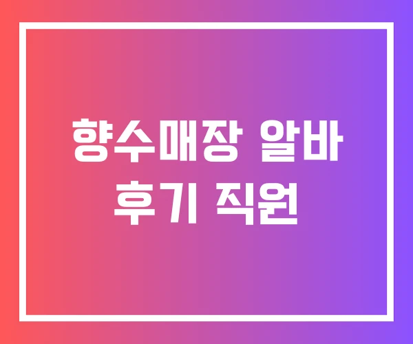 향수매장 알바 후기 직원