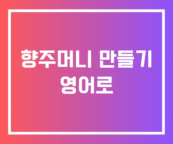 향주머니 만들기 영어로