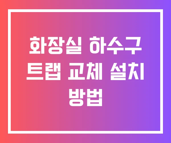 화장실 하수구 트랩 교체 설치 방법