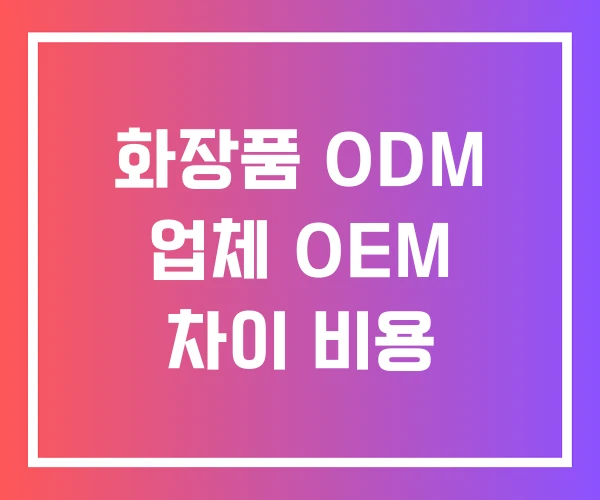 화장품 ODM 업체 OEM 차이 비용